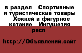  в раздел : Спортивные и туристические товары » Хоккей и фигурное катание . Ингушетия респ.